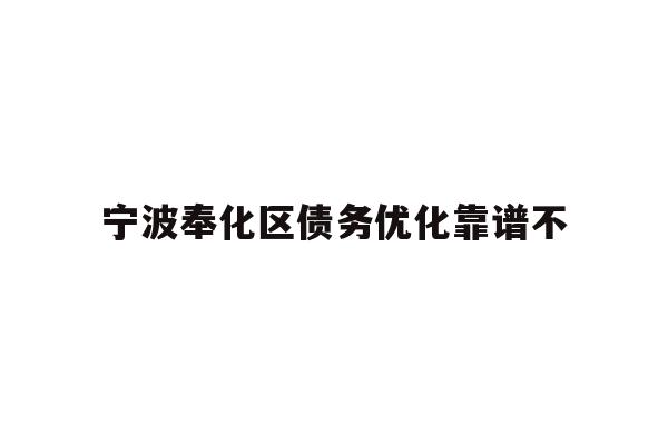 详细阅读:宁波奉化区债务优化靠谱不 宁波奉化区债务优化靠谱不