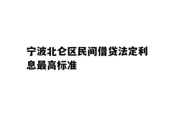 详细阅读:宁波北仑区民间借贷法定利息最高标准 宁波北仑区民间借贷法定利息最高标准
