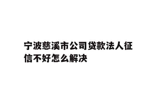 详细阅读:宁波慈溪市公司贷款法人征信不好怎么解决 宁波慈溪市公司贷款法人征信不好怎么解决