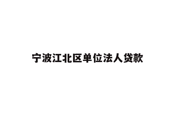 详细阅读:宁波江北区单位法人贷款 宁波江北区单位法人贷款