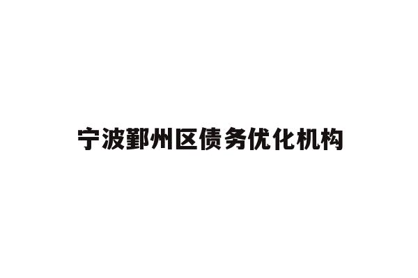 详细阅读:宁波鄞州区债务优化机构 宁波鄞州区债务优化机构