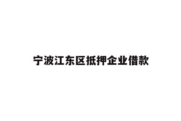 详细阅读:宁波江东区抵押企业借款 宁波江东区抵押企业借款