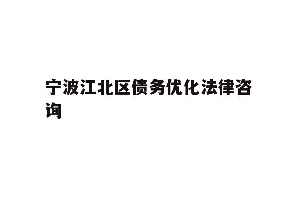 详细阅读:宁波江北区债务优化法律咨询 宁波江北区债务优化法律咨询
