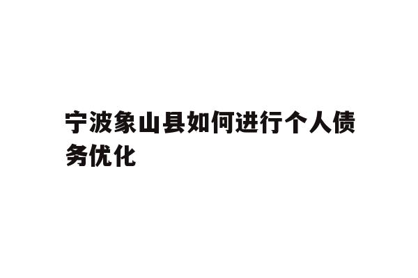 详细阅读:宁波象山县如何进行个人债务优化 宁波象山县如何进行个人债务优化
