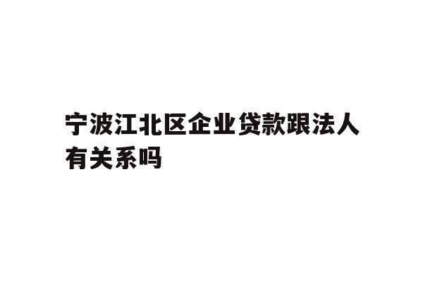 详细阅读:宁波江北区企业贷款跟法人有关系吗 宁波江北区企业贷款跟法人有关系吗