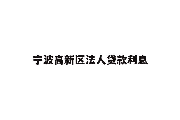 详细阅读:宁波高新区法人贷款利息 宁波高新区法人贷款利息