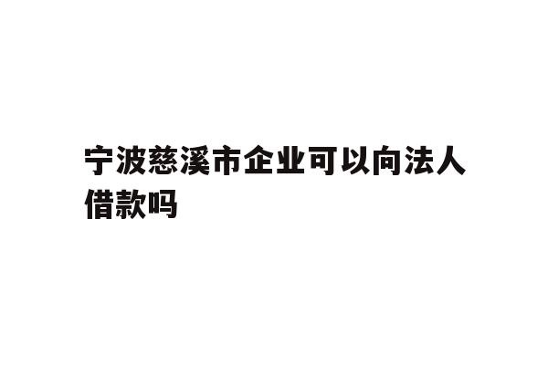 详细阅读:宁波慈溪市企业可以向法人借款吗 宁波慈溪市企业可以向法人借款吗