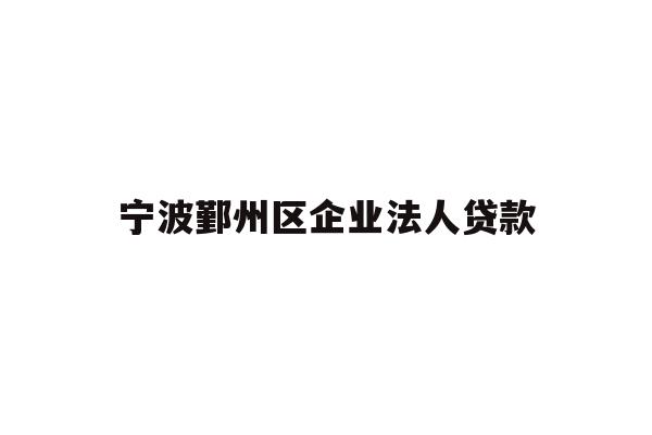 详细阅读:宁波鄞州区企业法人贷款 宁波鄞州区企业法人贷款