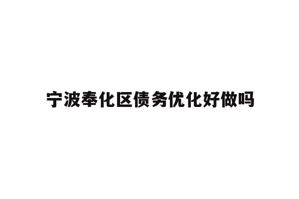详细阅读:宁波奉化区债务优化好做吗 宁波奉化区债务优化好做吗