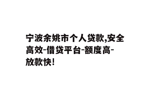详细阅读:宁波余姚市个人贷款,安全高效-借贷平台-额度高-放款快! 宁波余姚市个人贷款,安全高效-借贷平台-额度高-放款快!