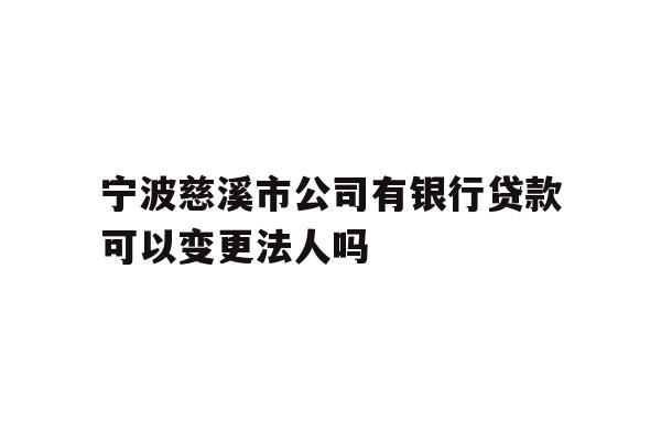 详细阅读:宁波慈溪市公司有银行贷款可以变更法人吗 宁波慈溪市公司有银行贷款可以变更法人吗