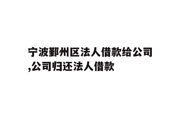 详细阅读:宁波鄞州区法人借款给公司,公司归还法人借款 宁波鄞州区法人借款给公司,公司归还法人借款