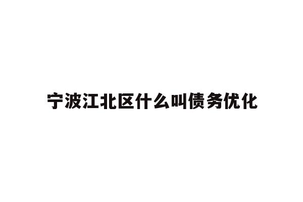 详细阅读:宁波江北区什么叫债务优化 宁波江北区什么叫债务优化