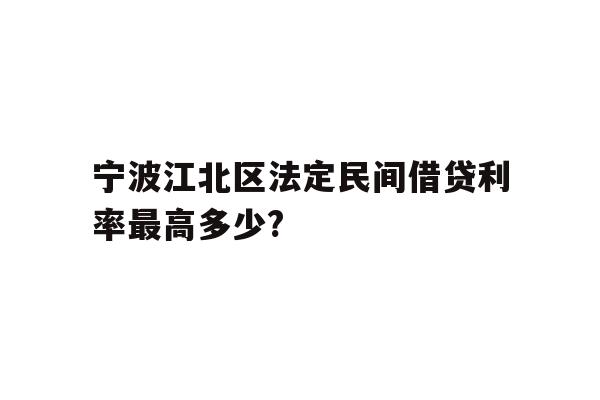 详细阅读:宁波江北区法定民间借贷利率最高多少? 宁波江北区法定民间借贷利率最高多少?