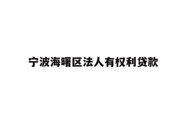详细阅读:宁波海曙区法人有权利贷款 宁波海曙区法人有权利贷款