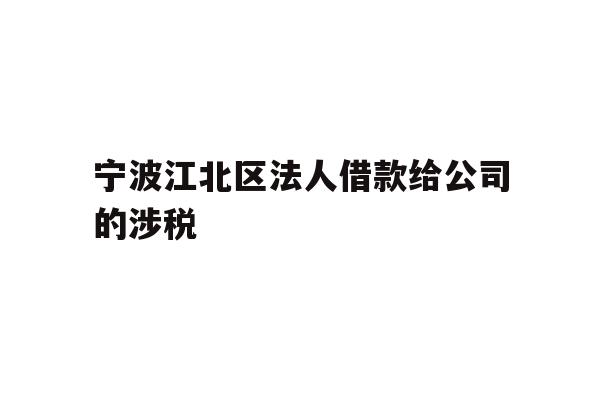 详细阅读:宁波江北区法人借款给公司的涉税 宁波江北区法人借款给公司的涉税