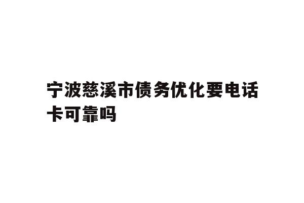 详细阅读:宁波慈溪市债务优化要电话卡可靠吗 宁波慈溪市债务优化要电话卡可靠吗