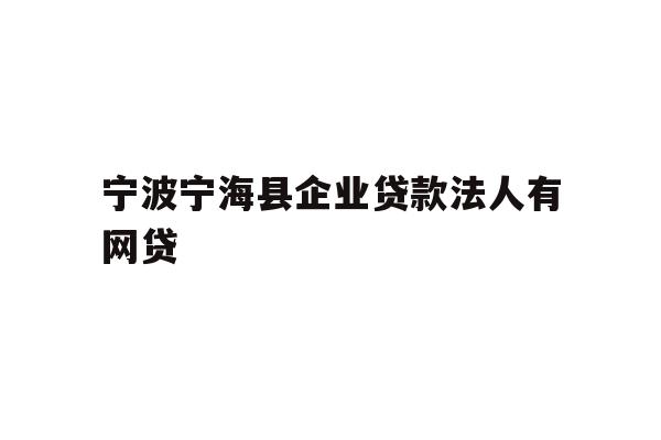 详细阅读:宁波宁海县企业贷款法人有网贷 宁波宁海县企业贷款法人有网贷