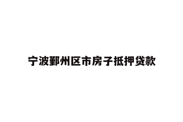 详细阅读:宁波鄞州区市房子抵押贷款 宁波鄞州区市房子抵押贷款