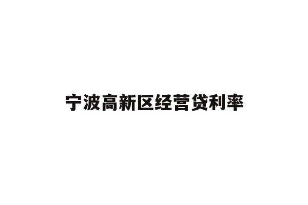 详细阅读:宁波高新区经营贷利率 宁波高新区经营贷利率