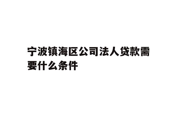 详细阅读:宁波镇海区公司法人贷款需要什么条件 宁波镇海区公司法人贷款需要什么条件
