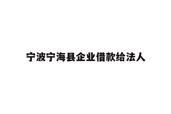 详细阅读:宁波宁海县企业借款给法人 宁波宁海县企业借款给法人