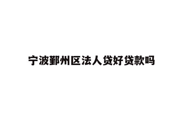 详细阅读:宁波鄞州区法人贷好贷款吗 宁波鄞州区法人贷好贷款吗