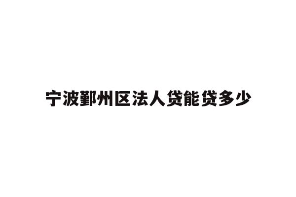 详细阅读:宁波鄞州区法人贷能贷多少 宁波鄞州区法人贷能贷多少
