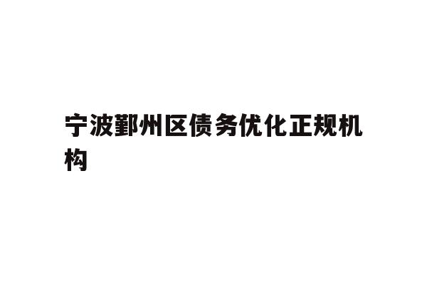 详细阅读:宁波鄞州区债务优化正规机构 宁波鄞州区债务优化正规机构