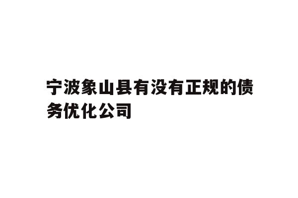 详细阅读:宁波象山县有没有正规的债务优化公司 宁波象山县有没有正规的债务优化公司