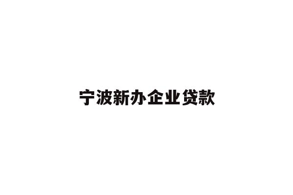 详细阅读:宁波新办企业贷款 宁波新办企业贷款