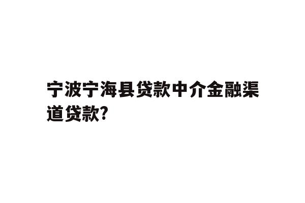详细阅读:宁波宁海县贷款中介金融渠道贷款? 宁波宁海县贷款中介金融渠道贷款?