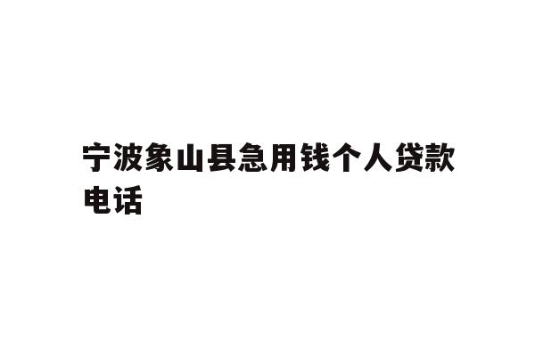 详细阅读:宁波象山县急用钱个人贷款电话 宁波象山县急用钱个人贷款电话