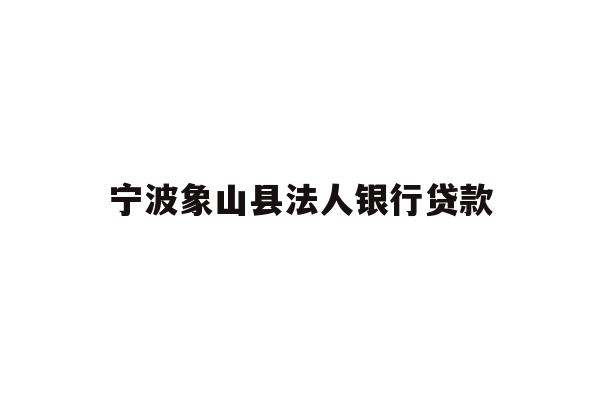 详细阅读:宁波象山县法人银行贷款 宁波象山县法人银行贷款