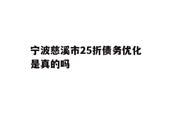 详细阅读:宁波慈溪市25折债务优化是真的吗 宁波慈溪市25折债务优化是真的吗