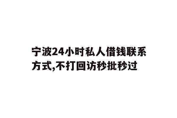 详细阅读:宁波24小时私人借钱联系方式,不打回访秒批秒过 宁波24小时私人借钱联系方式,不打回访秒批秒过
