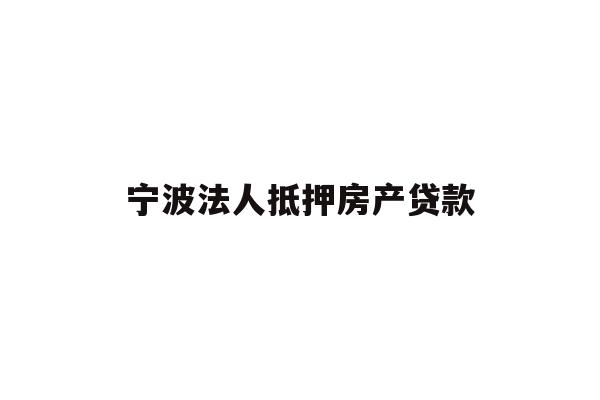 详细阅读:宁波法人抵押房产贷款 宁波法人抵押房产贷款