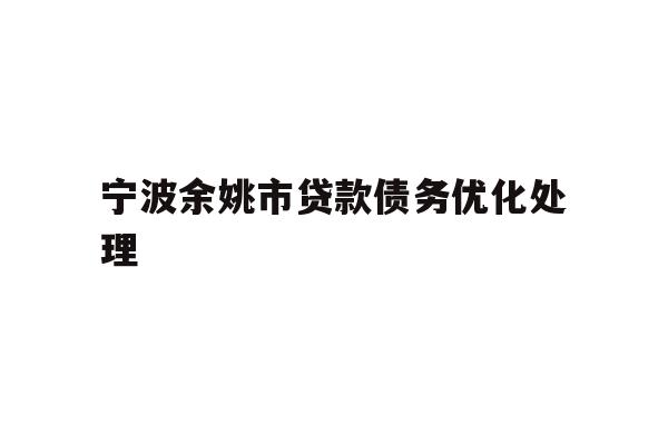详细阅读:宁波余姚市贷款债务优化处理 宁波余姚市贷款债务优化处理