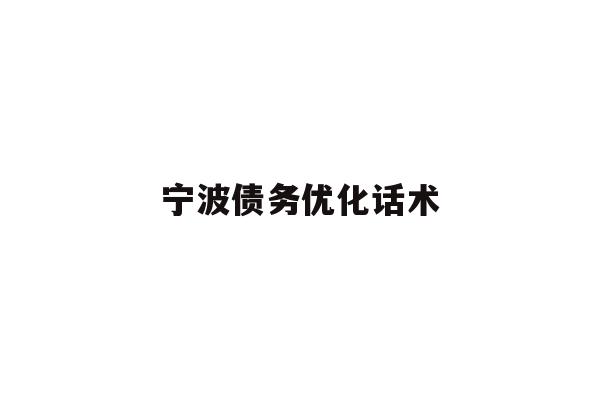 详细阅读:宁波债务优化话术 宁波债务优化话术