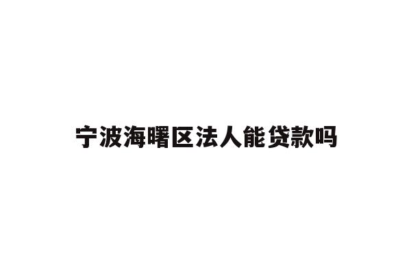 详细阅读:宁波海曙区法人能贷款吗 宁波海曙区法人能贷款吗