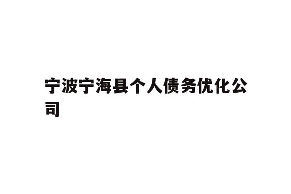 详细阅读:宁波宁海县个人债务优化公司 宁波宁海县个人债务优化公司