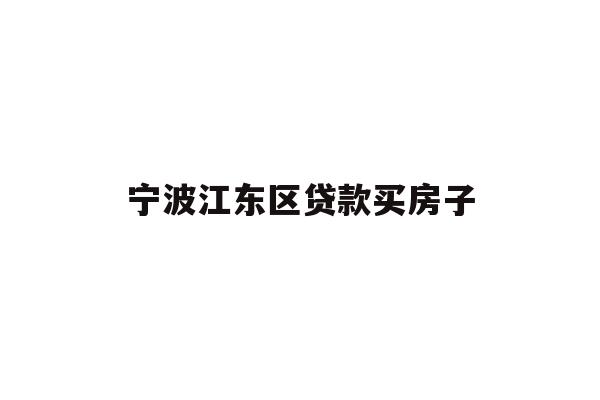 详细阅读:宁波江东区贷款买房子 宁波江东区贷款买房子