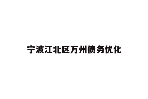 详细阅读:宁波江北区万州债务优化 宁波江北区万州债务优化