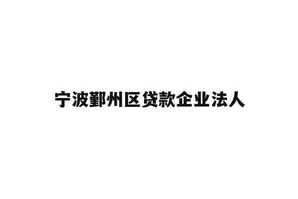 详细阅读:宁波鄞州区贷款企业法人 宁波鄞州区贷款企业法人