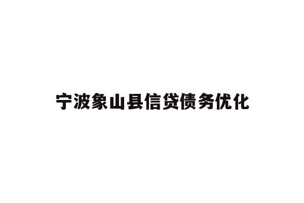 详细阅读:宁波象山县信贷债务优化 宁波象山县信贷债务优化
