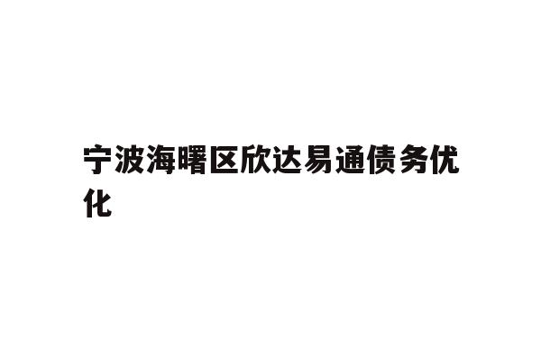 详细阅读:宁波海曙区欣达易通债务优化 宁波海曙区欣达易通债务优化