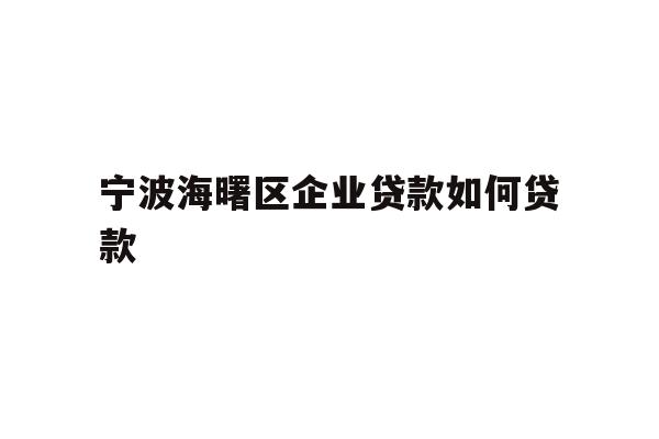 详细阅读:宁波海曙区企业贷款如何贷款 宁波海曙区企业贷款如何贷款