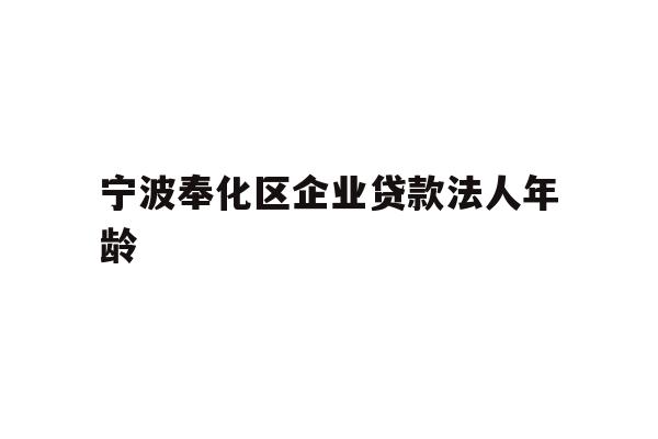 详细阅读:宁波奉化区企业贷款法人年龄 宁波奉化区企业贷款法人年龄