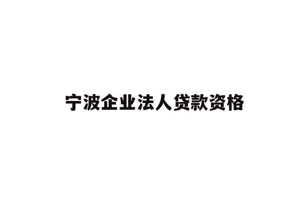 详细阅读:宁波企业法人贷款资格 宁波企业法人贷款资格