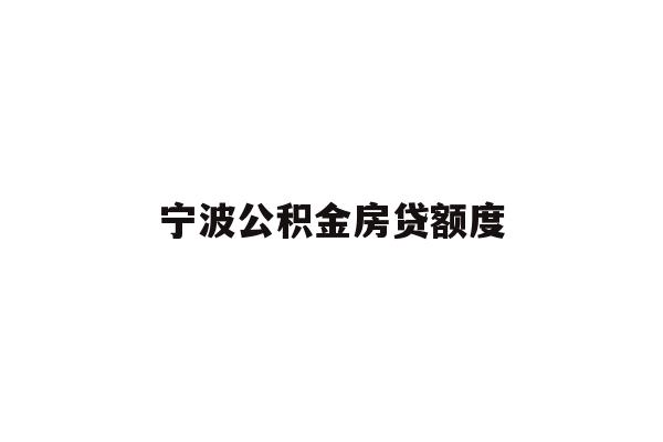 详细阅读:宁波公积金房贷额度 宁波公积金房贷额度